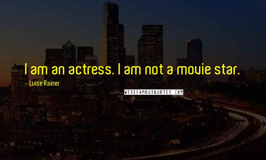 Luise Rainer quotes: I am an actress. I am not a movie star.