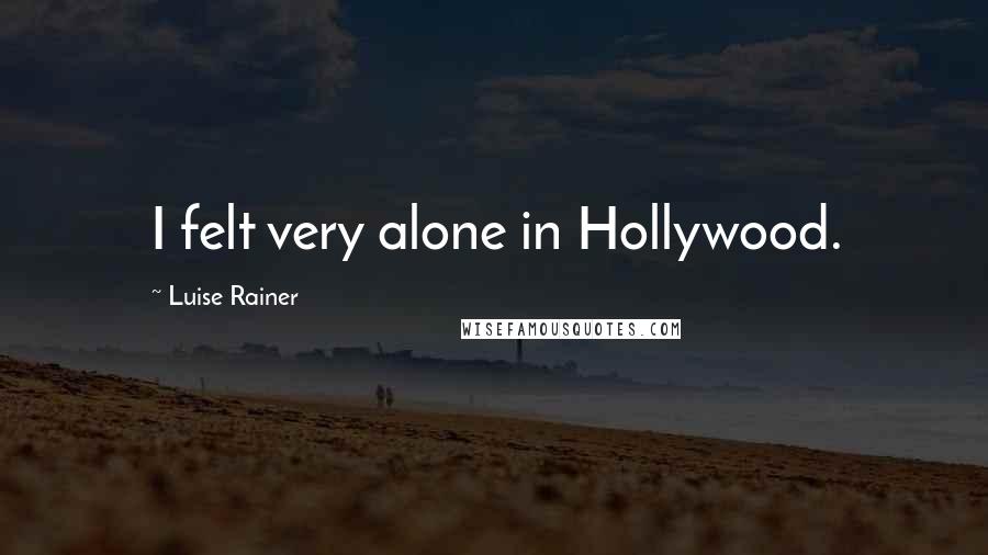 Luise Rainer quotes: I felt very alone in Hollywood.