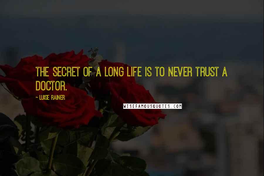 Luise Rainer quotes: The secret of a long life is to never trust a doctor.