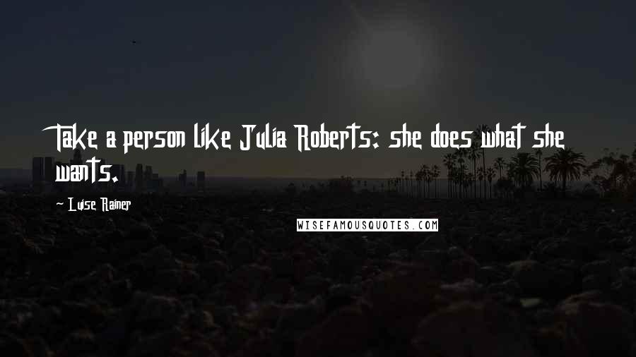 Luise Rainer quotes: Take a person like Julia Roberts: she does what she wants.