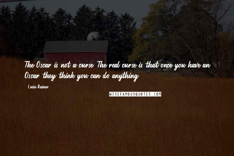 Luise Rainer quotes: The Oscar is not a curse. The real curse is that once you have an Oscar they think you can do anything.
