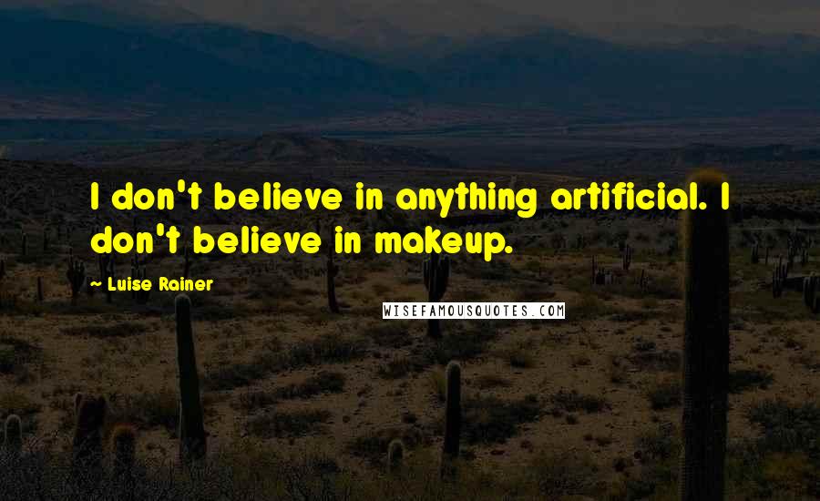 Luise Rainer quotes: I don't believe in anything artificial. I don't believe in makeup.