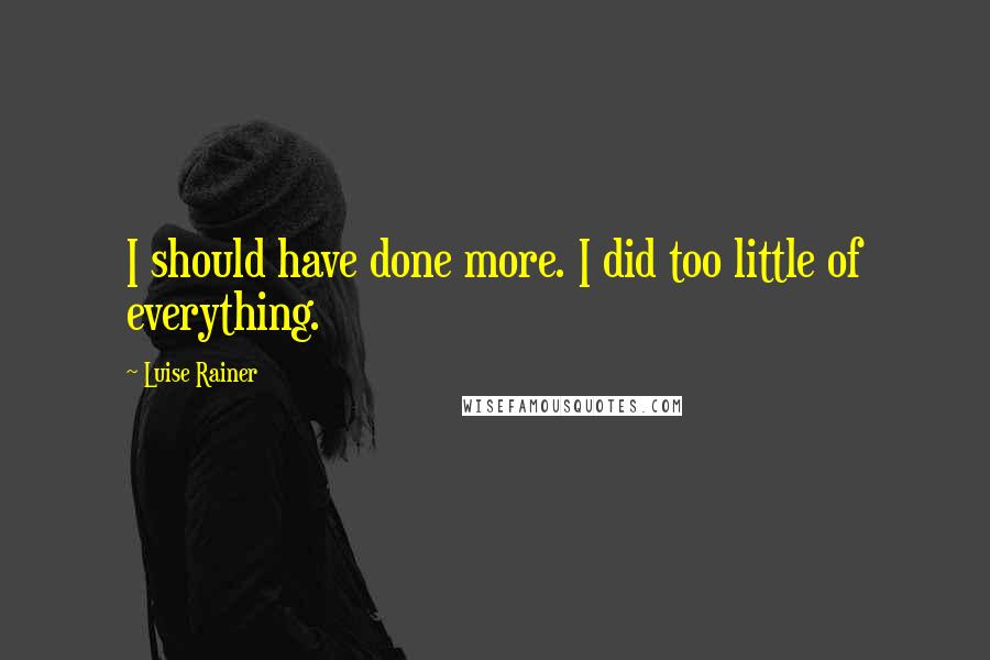 Luise Rainer quotes: I should have done more. I did too little of everything.