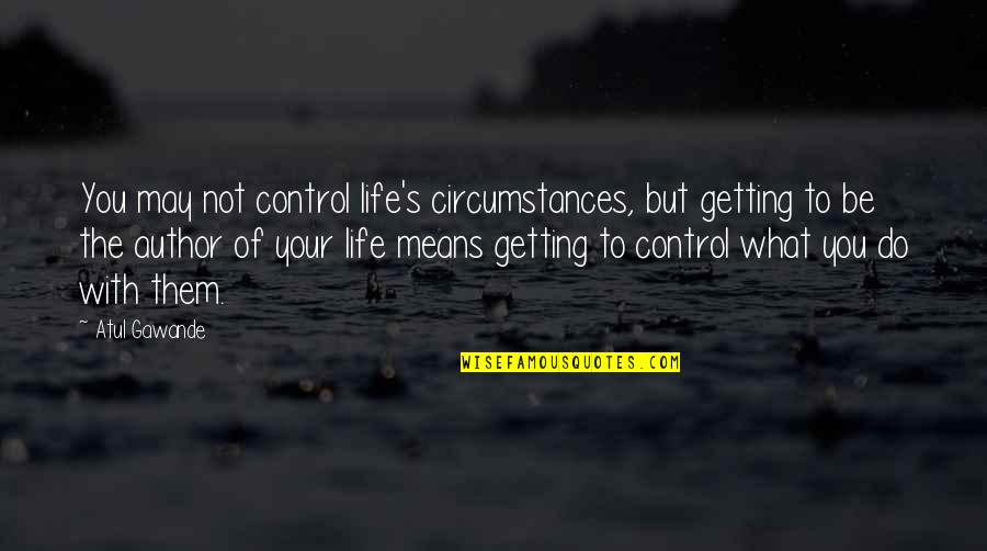 Luisito Llora Quotes By Atul Gawande: You may not control life's circumstances, but getting