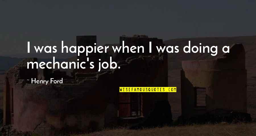 Luisma Puerto Quotes By Henry Ford: I was happier when I was doing a Luisma Puerto Quotes By Henry Ford: I was happier when I was doing a