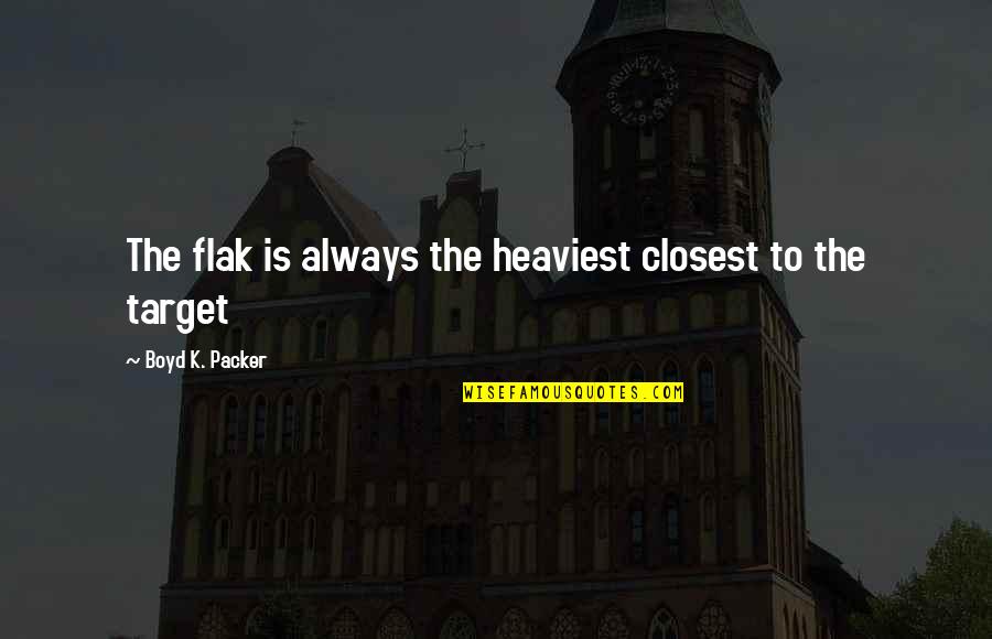 Luismi Y Quotes By Boyd K. Packer: The flak is always the heaviest closest to Luismi Y Quotes By Boyd K. Packer: The flak is always the heaviest closest to