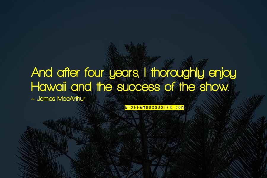 Luitpold Pharma Quotes By James MacArthur: And after four years, I thoroughly enjoy Hawaii