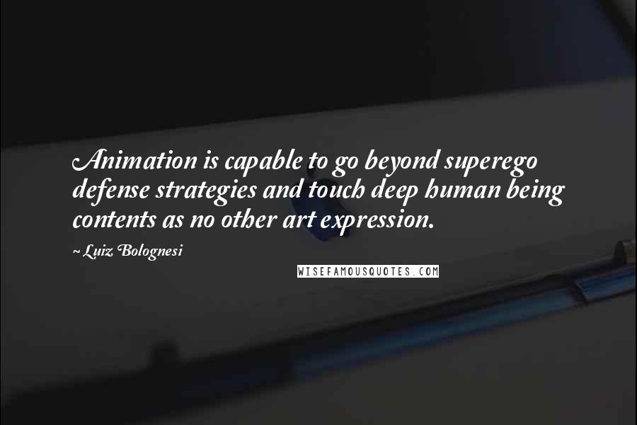 Luiz Bolognesi quotes: Animation is capable to go beyond superego defense strategies and touch deep human being contents as no other art expression.