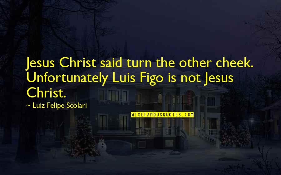 Luiz Quotes By Luiz Felipe Scolari: Jesus Christ said turn the other cheek. Unfortunately