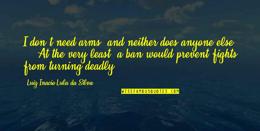 Luiz Quotes By Luiz Inacio Lula Da Silva: I don't need arms, and neither does anyone