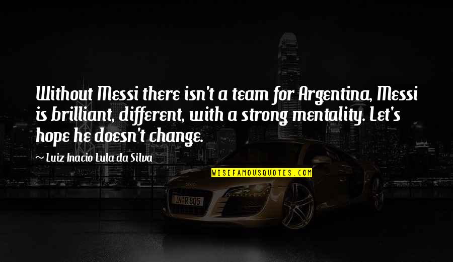 Luiz Quotes By Luiz Inacio Lula Da Silva: Without Messi there isn't a team for Argentina,