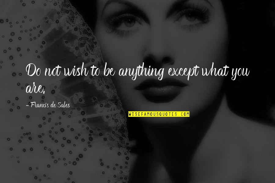 Luizo Ticman Quotes By Francis De Sales: Do not wish to be anything except what Luizo Ticman Quotes By Francis De Sales: Do not wish to be anything except what