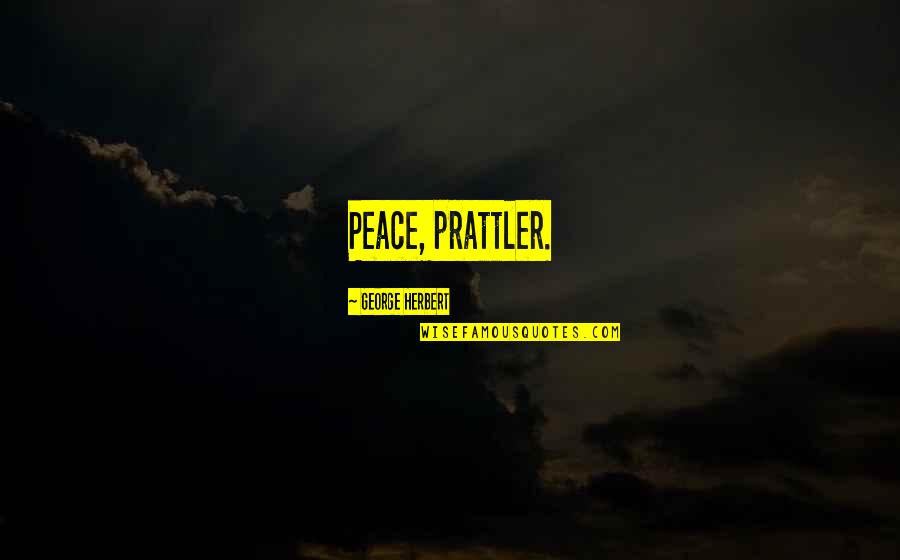 Luizo Ticman Quotes By George Herbert: Peace, prattler. Luizo Ticman Quotes By George Herbert: Peace, prattler.