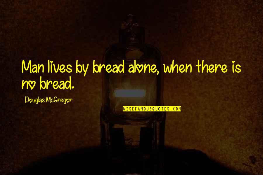 Luizzi Bros Quotes By Douglas McGregor: Man lives by bread alone, when there is Luizzi Bros Quotes By Douglas McGregor: Man lives by bread alone, when there is