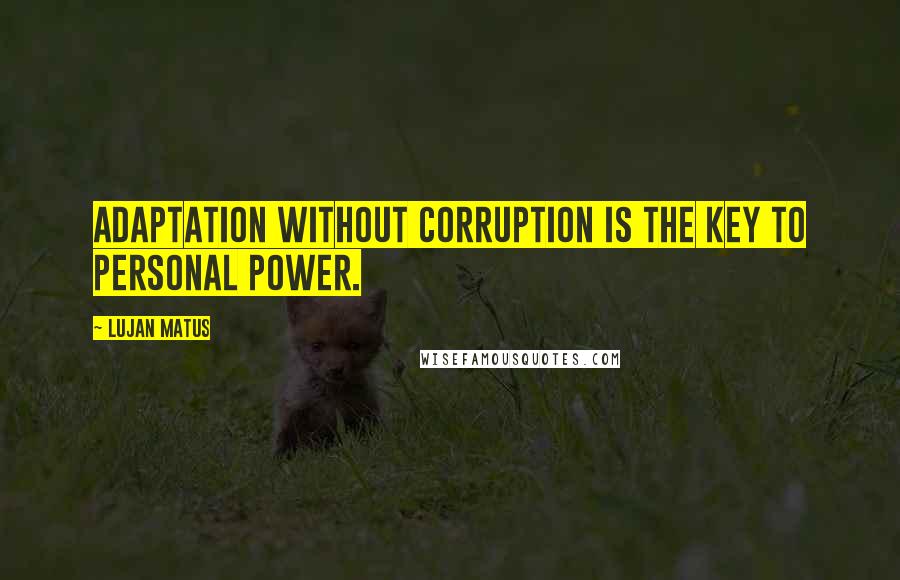 Lujan Matus quotes: Adaptation without corruption is the key to personal power.