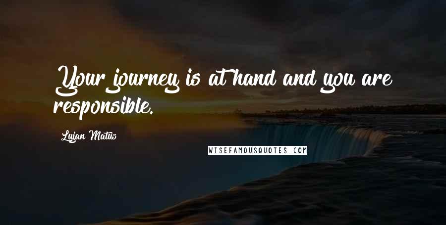 Lujan Matus quotes: Your journey is at hand and you are responsible.