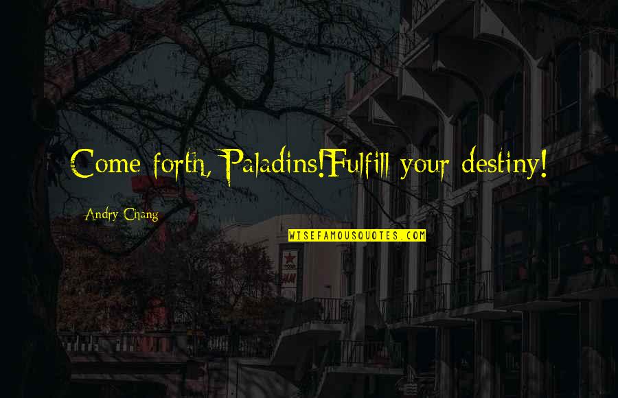 Lujza A Lotka Quotes By Andry Chang: Come forth, Paladins!Fulfill your destiny! Lujza A Lotka Quotes By Andry Chang: Come forth, Paladins!Fulfill your destiny!