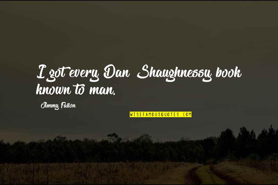 Lujza A Lotka Quotes By Jimmy Fallon: I got every Dan Shaughnessy book known to Lujza A Lotka Quotes By Jimmy Fallon: I got every Dan Shaughnessy book known to