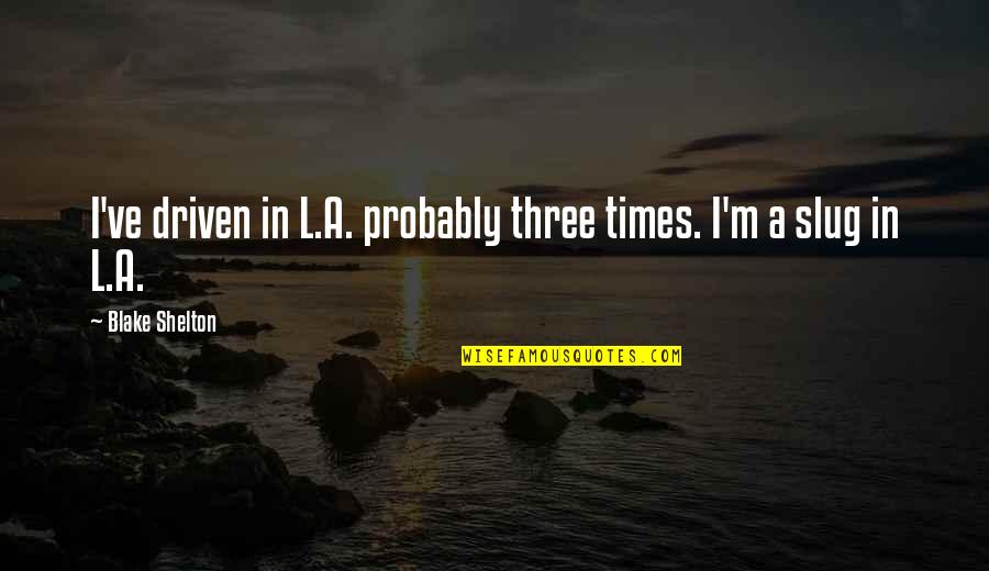 Luk Csh Za Nkorm Nyzat Quotes By Blake Shelton: I've driven in L.A. probably three times. I'm