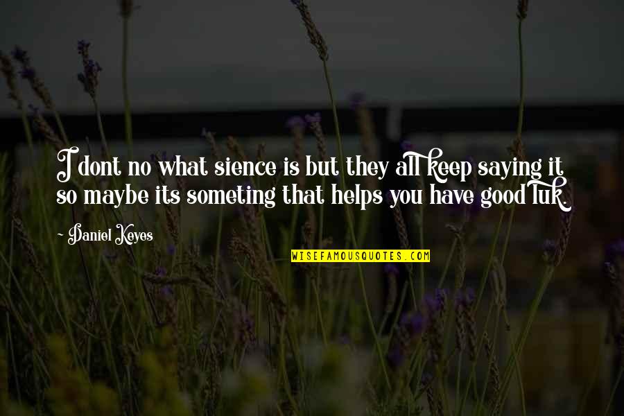 Luk Quotes By Daniel Keyes: I dont no what sience is but they Luk Quotes By Daniel Keyes: I dont no what sience is but they