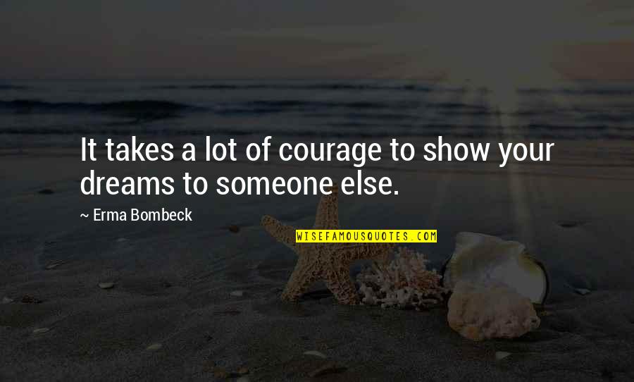 Luk Quotes By Erma Bombeck: It takes a lot of courage to show