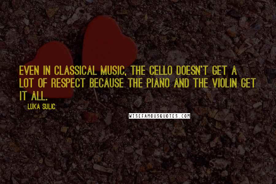 Luka Sulic quotes: Even in classical music, the cello doesn't get a lot of respect because the piano and the violin get it all. Luka Sulic quotes: Even in classical music, the cello doesn't get a lot of respect because the piano and the violin get it all.