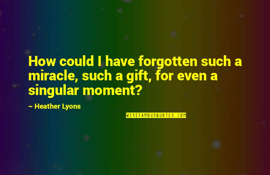 Lukaitis Quotes By Heather Lyons: How could I have forgotten such a miracle,