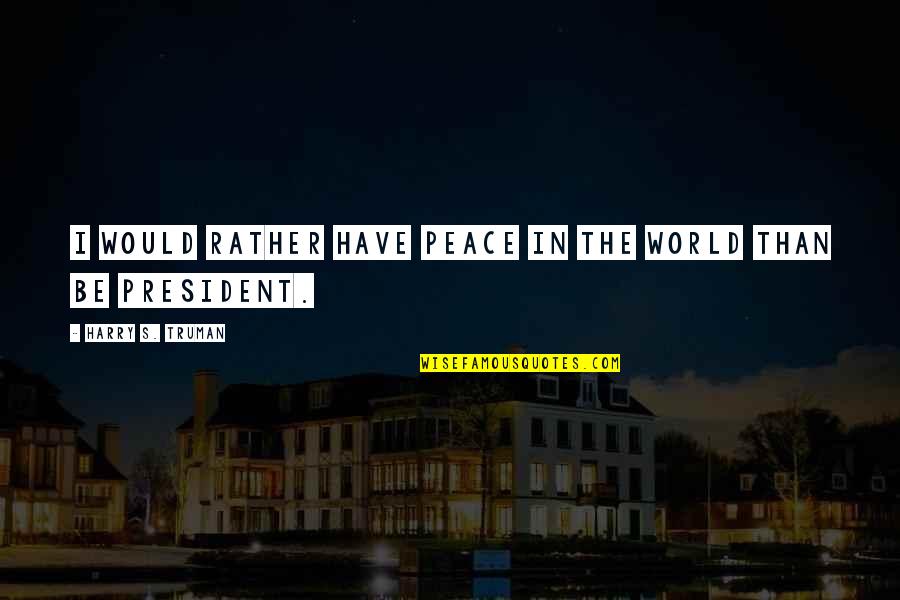 Lukancic Louis Quotes By Harry S. Truman: I would rather have peace in the world Lukancic Louis Quotes By Harry S. Truman: I would rather have peace in the world