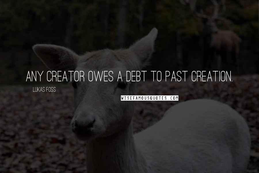 Lukas Foss quotes: Any creator owes a debt to past creation.