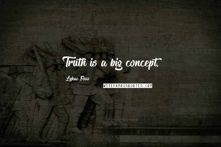 Lukas Foss quotes: Truth is a big concept.