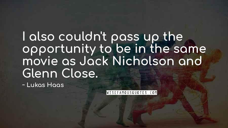 Lukas Haas quotes: I also couldn't pass up the opportunity to be in the same movie as Jack Nicholson and Glenn Close.