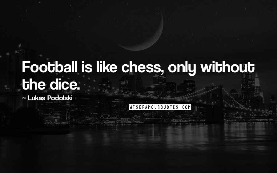 Lukas Podolski quotes: Football is like chess, only without the dice.