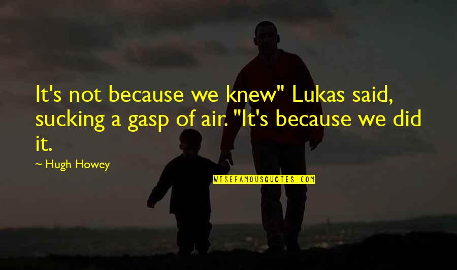 Lukas Quotes By Hugh Howey: It's not because we knew" Lukas said, sucking