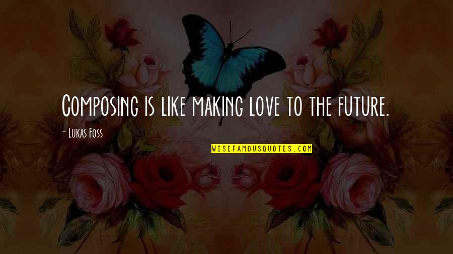 Lukas Quotes By Lukas Foss: Composing is like making love to the future.