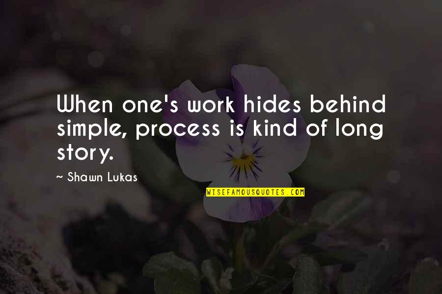 Lukas Quotes By Shawn Lukas: When one's work hides behind simple, process is