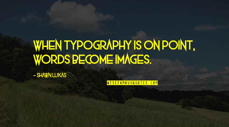 Lukas Quotes By Shawn Lukas: When typography is on point, words become images. Lukas Quotes By Shawn Lukas: When typography is on point, words become images.