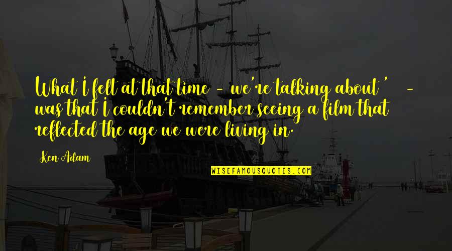 Lukaszewska Ewa Quotes By Ken Adam: What I felt at that time - we're Lukaszewska Ewa Quotes By Ken Adam: What I felt at that time - we're