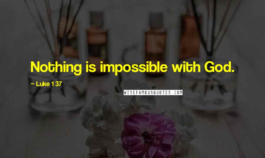 Luke 1 37 quotes: Nothing is impossible with God.