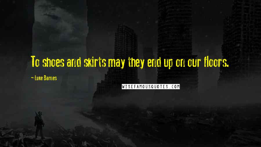 Luke Barnes quotes: To shoes and skirts may they end up on our floors.