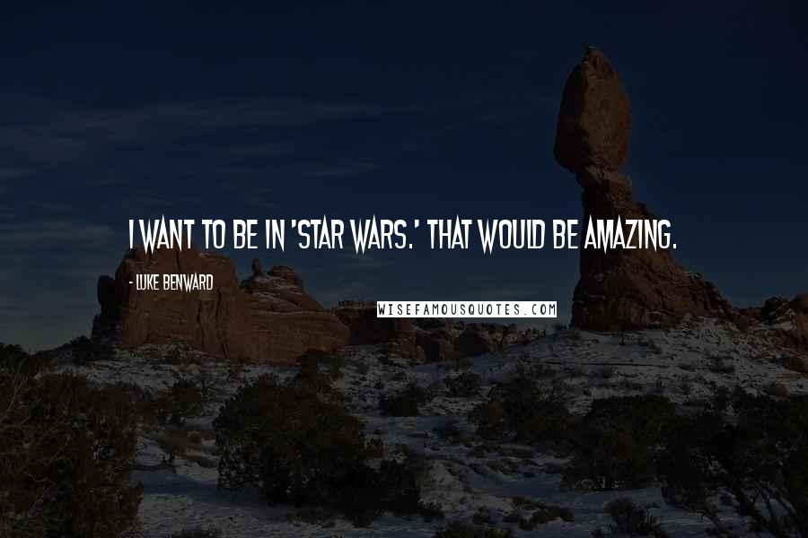 Luke Benward quotes: I want to be in 'Star Wars.' That would be amazing.