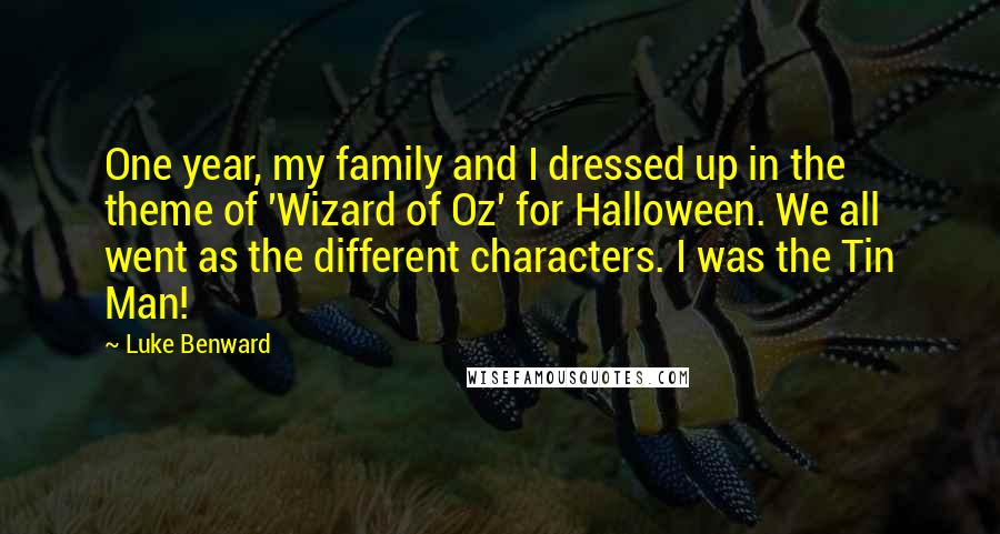 Luke Benward quotes: One year, my family and I dressed up in the theme of 'Wizard of Oz' for Halloween. We all went as the different characters. I was the Tin Man!