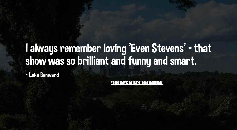 Luke Benward quotes: I always remember loving 'Even Stevens' - that show was so brilliant and funny and smart.