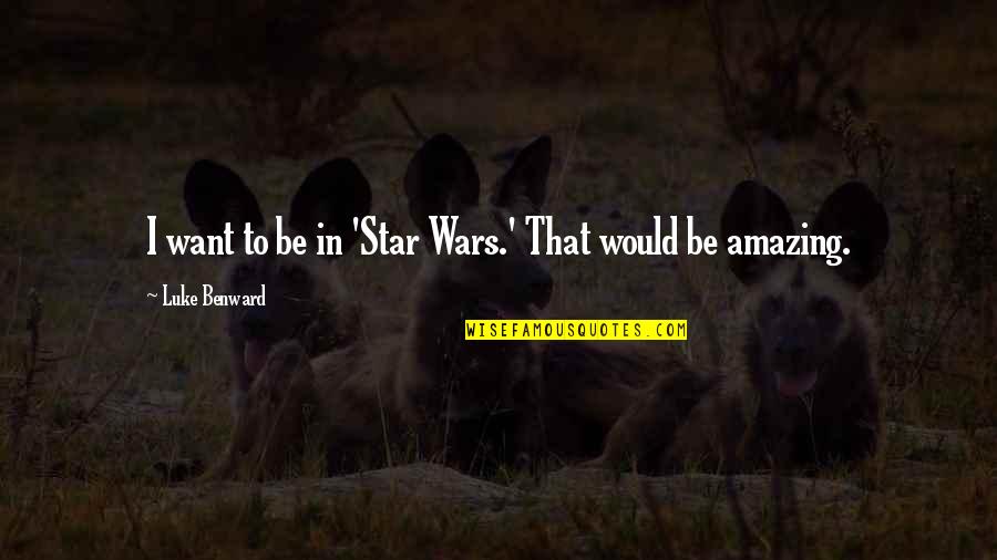 Luke Benward Quotes By Luke Benward: I want to be in 'Star Wars.' That Luke Benward Quotes By Luke Benward: I want to be in 'Star Wars.' That