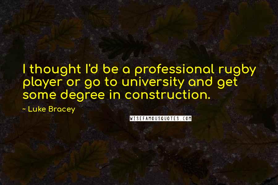 Luke Bracey quotes: I thought I'd be a professional rugby player or go to university and get some degree in construction.