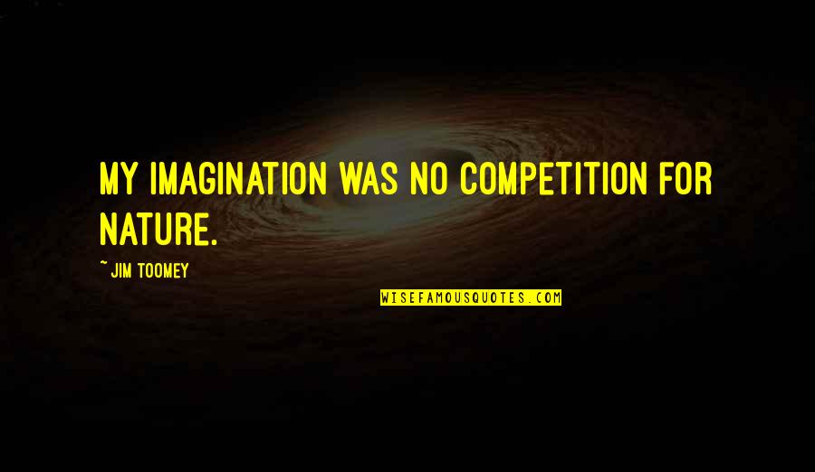Luke Brooks Quotes By Jim Toomey: My imagination was no competition for nature. Luke Brooks Quotes By Jim Toomey: My imagination was no competition for nature.