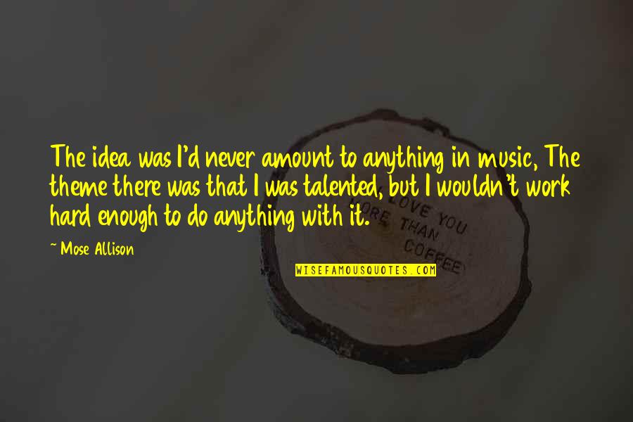 Luke Brower Quotes By Mose Allison: The idea was I'd never amount to anything Luke Brower Quotes By Mose Allison: The idea was I'd never amount to anything