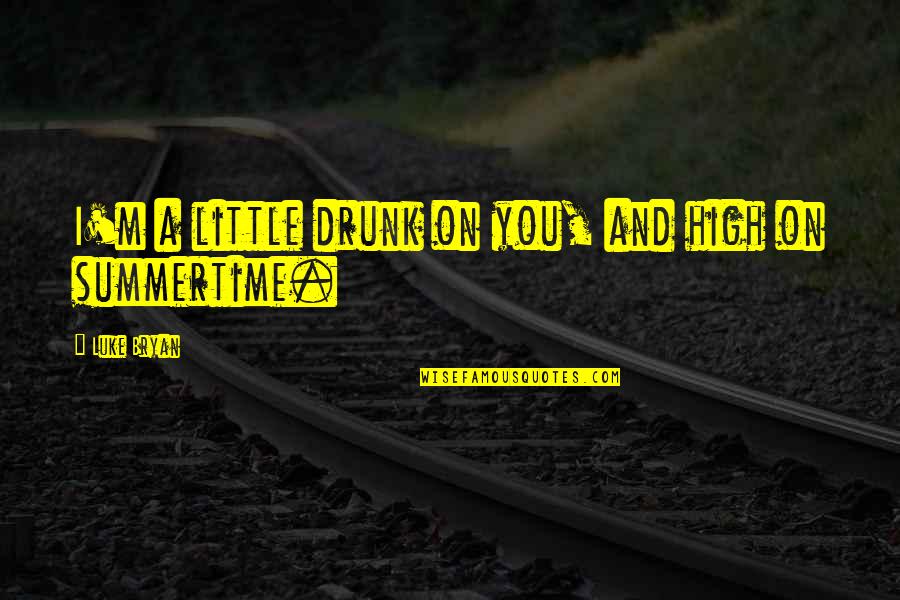 Luke Bryan Drunk On You Quotes By Luke Bryan: I'm a little drunk on you, and high Luke Bryan Drunk On You Quotes By Luke Bryan: I'm a little drunk on you, and high