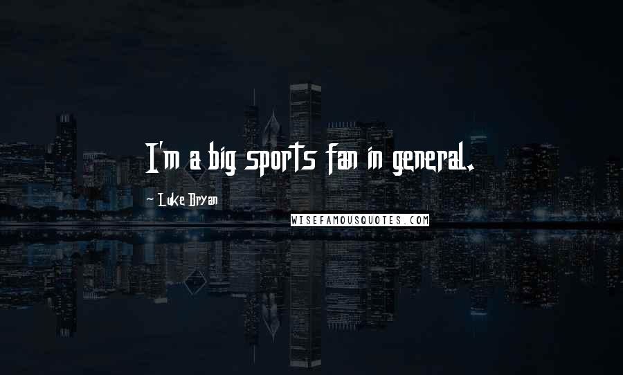 Luke Bryan quotes: I'm a big sports fan in general.
