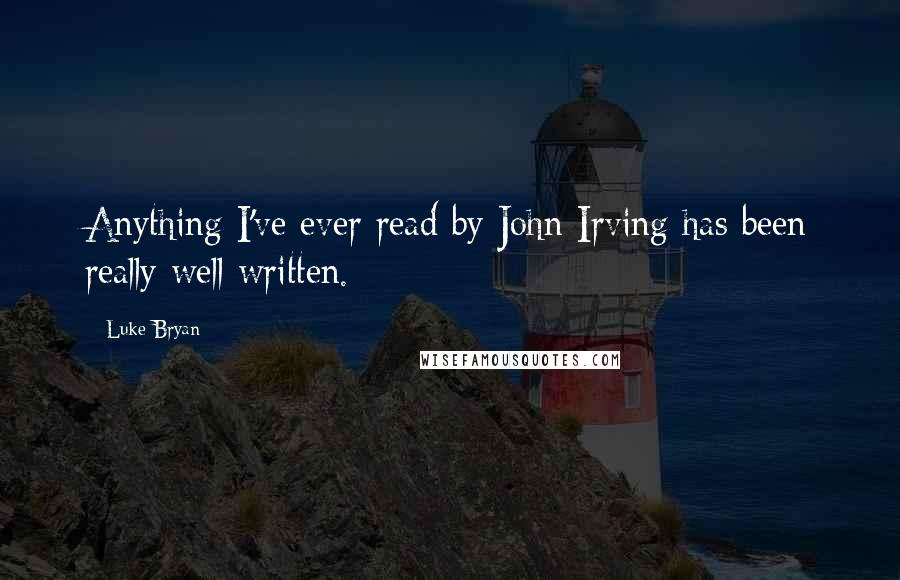 Luke Bryan quotes: Anything I've ever read by John Irving has been really well written.