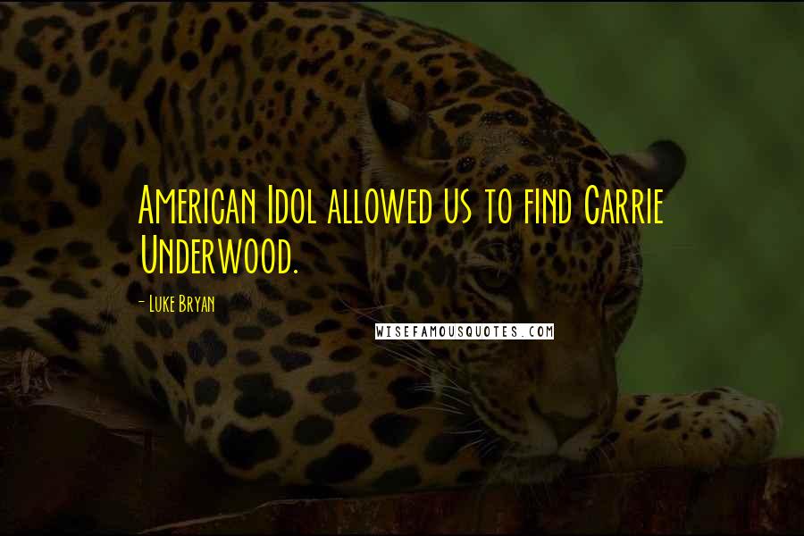 Luke Bryan quotes: American Idol allowed us to find Carrie Underwood.